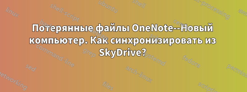 Потерянные файлы OneNote--Новый компьютер. Как синхронизировать из SkyDrive?