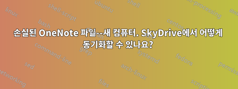 손실된 OneNote 파일--새 컴퓨터. SkyDrive에서 어떻게 동기화할 수 있나요?