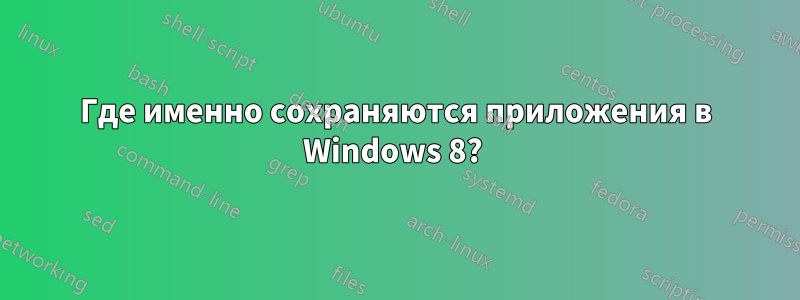 Где именно сохраняются приложения в Windows 8? 