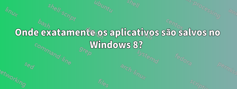 Onde exatamente os aplicativos são salvos no Windows 8? 