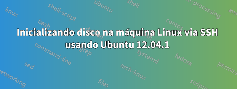 Inicializando disco na máquina Linux via SSH usando Ubuntu 12.04.1