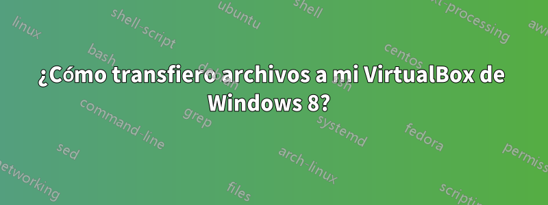 ¿Cómo transfiero archivos a mi VirtualBox de Windows 8? 