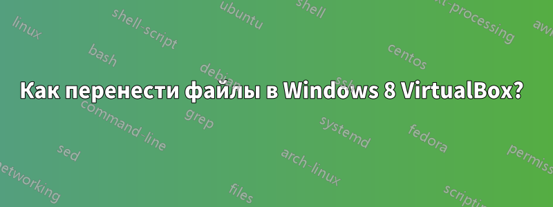 Как перенести файлы в Windows 8 VirtualBox? 