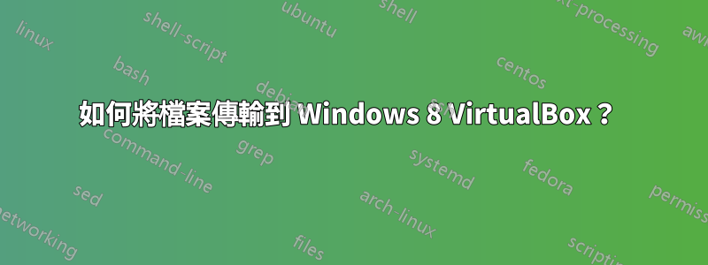 如何將檔案傳輸到 Windows 8 VirtualBox？ 