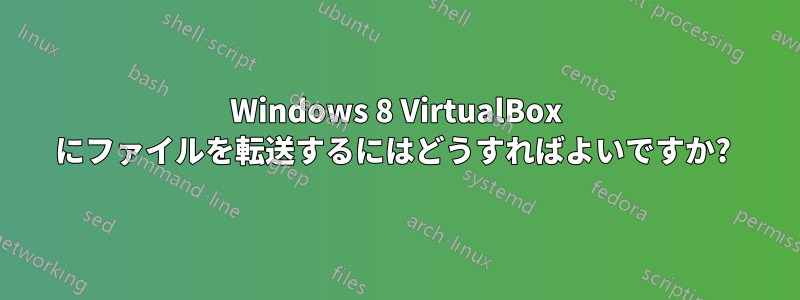 Windows 8 VirtualBox にファイルを転送するにはどうすればよいですか? 