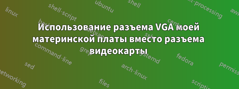 Использование разъема VGA моей материнской платы вместо разъема видеокарты