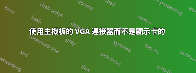 使用主機板的 VGA 連接器而不是顯示卡的