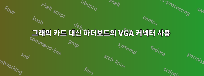 그래픽 카드 대신 마더보드의 VGA 커넥터 사용