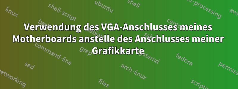 Verwendung des VGA-Anschlusses meines Motherboards anstelle des Anschlusses meiner Grafikkarte