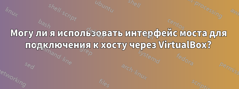 Могу ли я использовать интерфейс моста для подключения к хосту через VirtualBox?