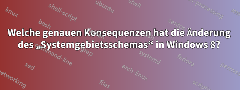 Welche genauen Konsequenzen hat die Änderung des „Systemgebietsschemas“ in Windows 8?