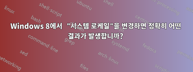 Windows 8에서 "시스템 로케일"을 변경하면 정확히 어떤 결과가 발생합니까?