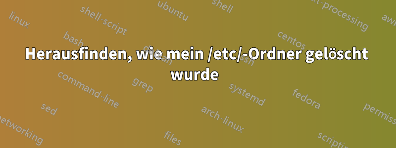 Herausfinden, wie mein /etc/-Ordner gelöscht wurde 