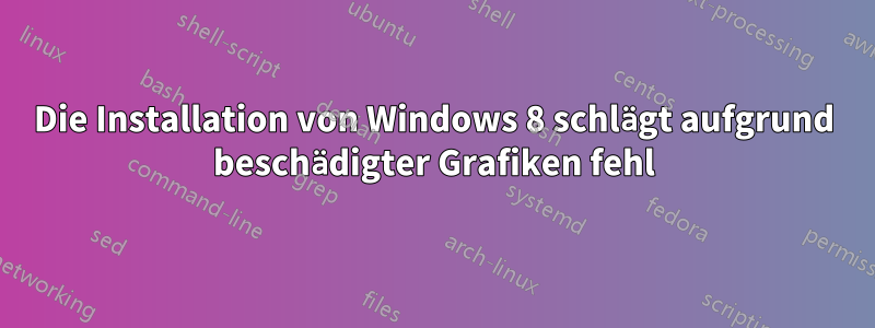 Die Installation von Windows 8 schlägt aufgrund beschädigter Grafiken fehl