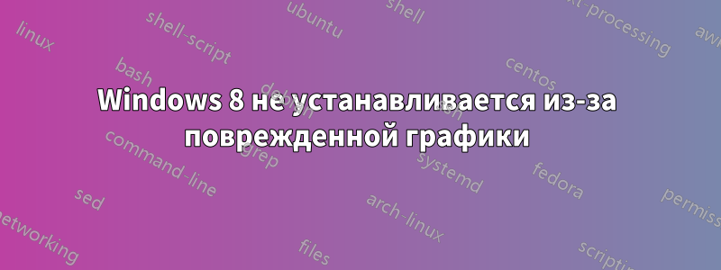 Windows 8 не устанавливается из-за поврежденной графики