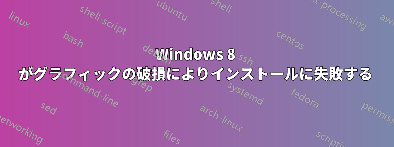 Windows 8 がグラフィックの破損によりインストールに失敗する