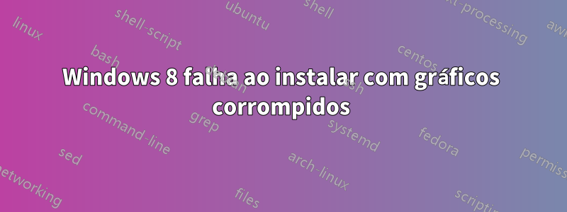 Windows 8 falha ao instalar com gráficos corrompidos