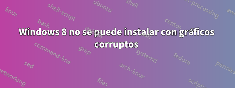 Windows 8 no se puede instalar con gráficos corruptos