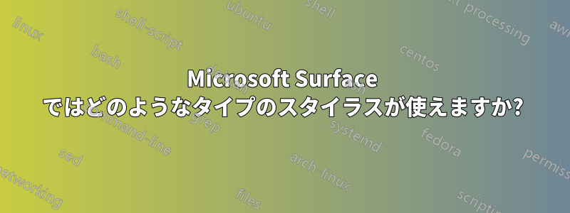 Microsoft Surface ではどのようなタイプのスタイラスが使えますか?