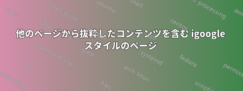 他のページから抜粋したコンテンツを含む igoogle スタイルのページ