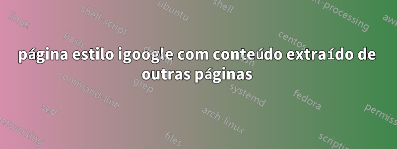 página estilo igoogle com conteúdo extraído de outras páginas