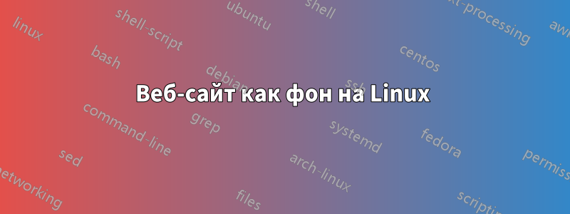 Веб-сайт как фон на Linux