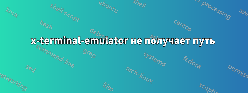 x-terminal-emulator не получает путь