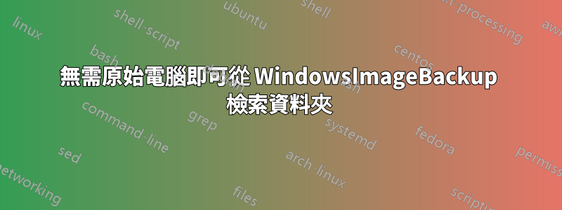 無需原始電腦即可從 WindowsImageBackup 檢索資料夾