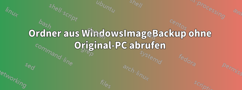 Ordner aus WindowsImageBackup ohne Original-PC abrufen