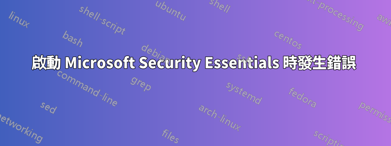 啟動 Microsoft Security Essentials 時發生錯誤