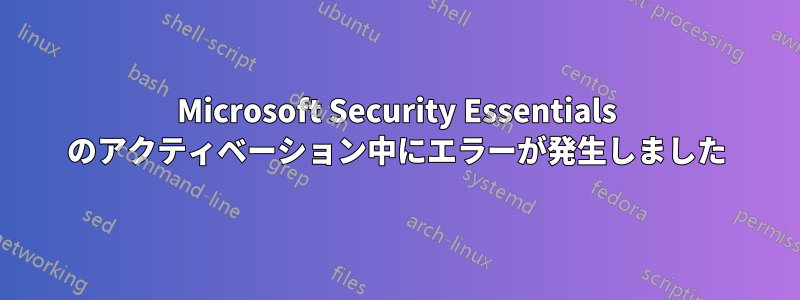 Microsoft Security Essentials のアクティベーション中にエラーが発生しました