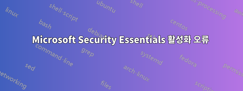 Microsoft Security Essentials 활성화 오류