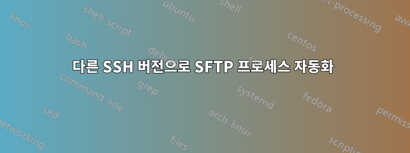 다른 SSH 버전으로 SFTP 프로세스 자동화