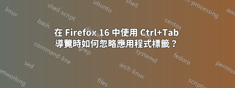 在 Firefox 16 中使用 Ctrl+Tab 導覽時如何忽略應用程式標籤？