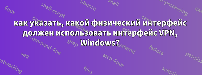 как указать, какой физический интерфейс должен использовать интерфейс VPN, Windows7