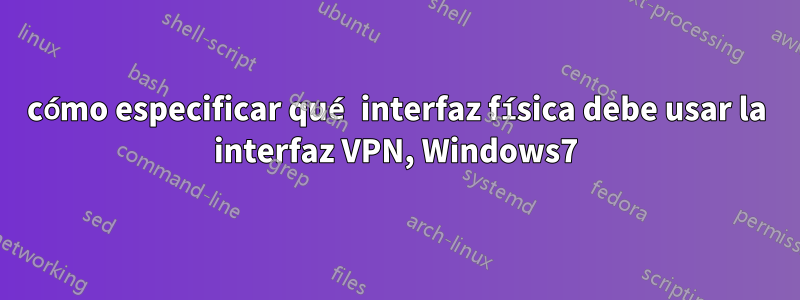 cómo especificar qué interfaz física debe usar la interfaz VPN, Windows7