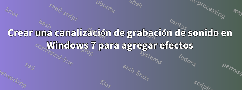 Crear una canalización de grabación de sonido en Windows 7 para agregar efectos