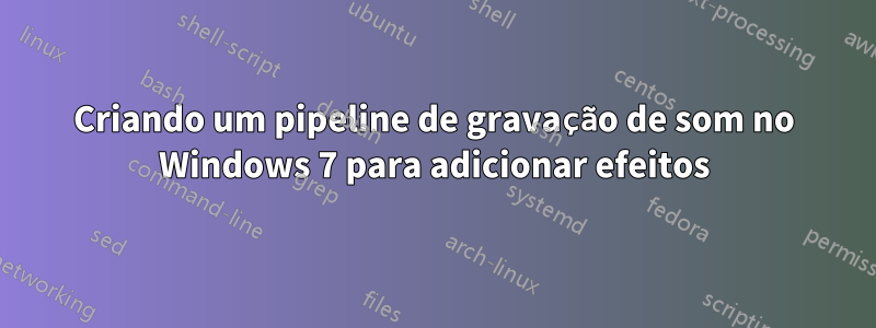 Criando um pipeline de gravação de som no Windows 7 para adicionar efeitos