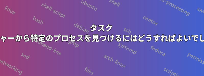 タスク マネージャーから特定のプロセスを見つけるにはどうすればよいでしょうか?