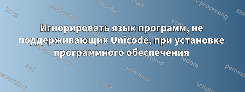 Игнорировать язык программ, не поддерживающих Unicode, при установке программного обеспечения