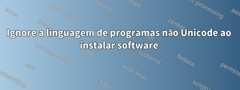 Ignore a linguagem de programas não Unicode ao instalar software