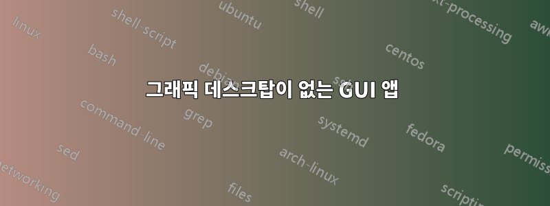 그래픽 데스크탑이 없는 GUI 앱