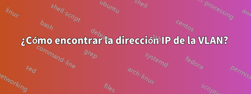 ¿Cómo encontrar la dirección IP de la VLAN?