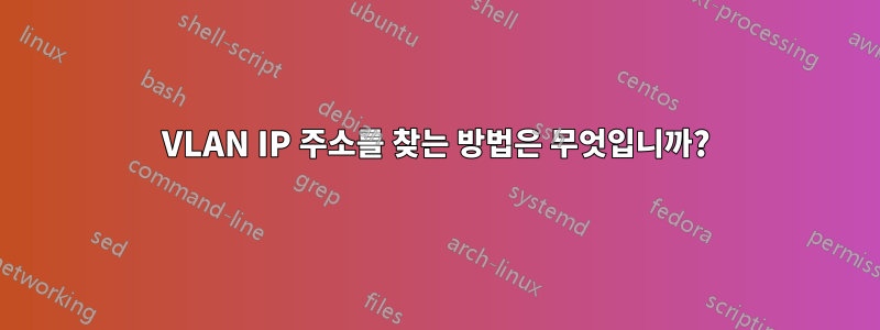 VLAN IP 주소를 찾는 방법은 무엇입니까?