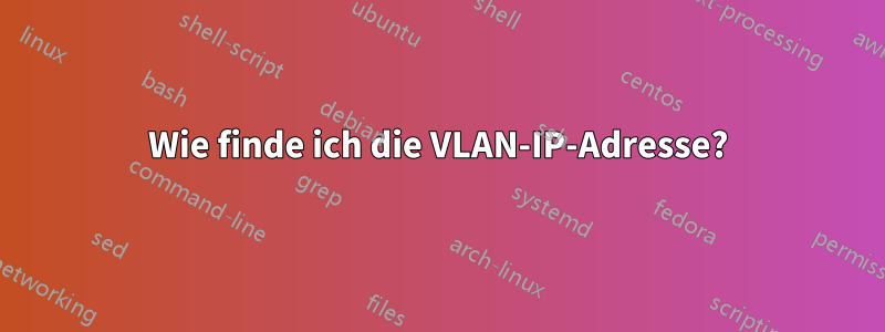 Wie finde ich die VLAN-IP-Adresse?