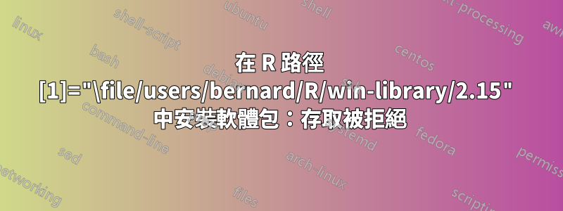 在 R 路徑 [1]="\file/users/bernard/R/win-library/2.15" 中安裝軟體包：存取被拒絕