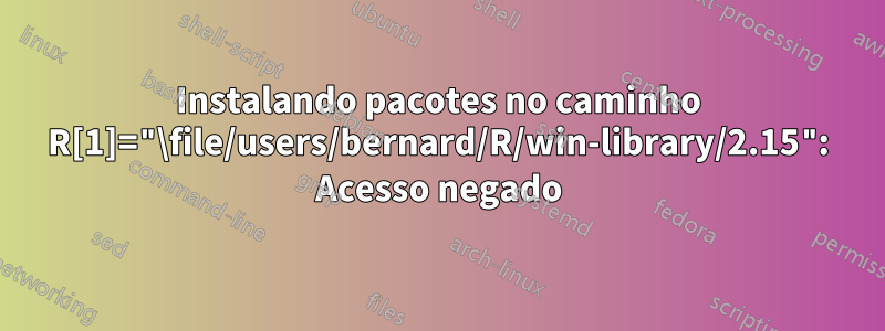 Instalando pacotes no caminho R[1]="\file/users/bernard/R/win-library/2.15": Acesso negado