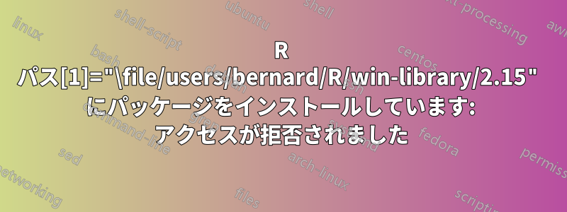 R パス[1]="\file/users/bernard/R/win-library/2.15" にパッケージをインストールしています: アクセスが拒否されました