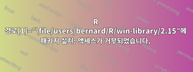 R 경로[1]="\file/users/bernard/R/win-library/2.15"에 패키지 설치: 액세스가 거부되었습니다.