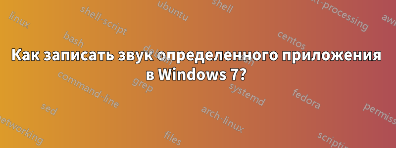 Как записать звук определенного приложения в Windows 7?